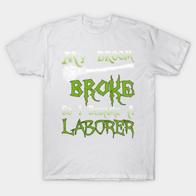 My Broom Broke So I Became A Laborer T-Shirt-TOZ